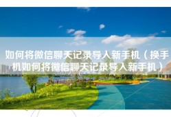 如何将微信聊天记录导入新手机（换手机如何将微信聊天记录导入新手机）