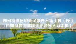 如何将微信聊天记录导入新手机（换手机如何将微信聊天记录导入新手机）