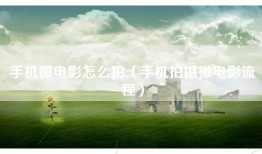 手机微电影怎么拍（手机拍摄微电影流程）