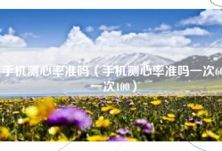 手机测心率准吗（手机测心率准吗一次60一次100）
