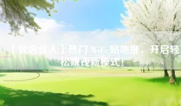 【找合伙人】热门 WiFi 贴地推，开启轻松赚钱新模式！