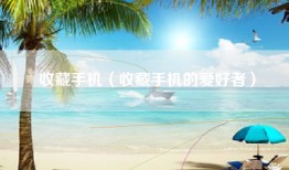 收藏手机（收藏手机的爱好者）
