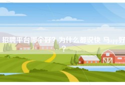 招聘平台哪个好？为什么都说快 马app好？