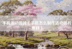 手机活动图片（手机怎么制作活动图片素材）