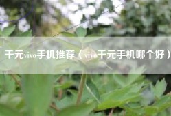 千元vivo手机推荐（vivo千元手机哪个好）