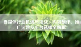 自媒体行业机遇与挑战：内容创作、推广运营及平台选择全解析