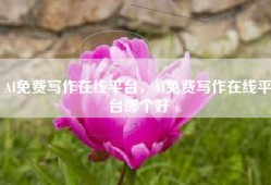 AI免费写作在线平台，AI免费写作在线平台哪个好