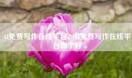 AI免费写作在线平台，AI免费写作在线平台哪个好