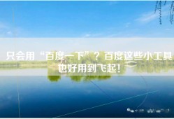 只会用“百度一下”？百度这些小工具也好用到飞起！