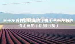 三千左右性价比高的手机（三千左右性价比高的手机排行榜）