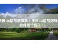 手机wifi信号增强器（手机wifi信号增强器软件哪个好）