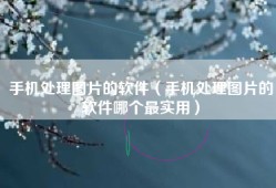 手机处理图片的软件（手机处理图片的软件哪个最实用）