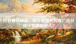 抖音赚钱秘籍：创作者如何利用广告分成计划赚取收入？