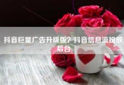 抖音巨量广告升级版？抖音信息流投放后台
