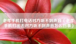 老年手机打电话对方听不到声音（老年手机打出去对方听不到声音怎么回事）