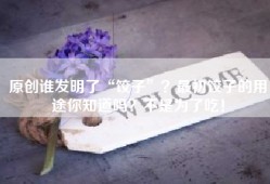 原创谁发明了“饺子”？最初饺子的用途你知道吗？不是为了吃！