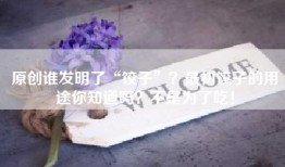 原创谁发明了“饺子”？最初饺子的用途你知道吗？不是为了吃！