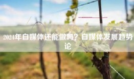 2024年自媒体还能做吗？自媒体发展趋势论