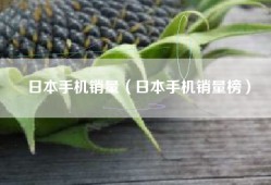 日本手机销量（日本手机销量榜）