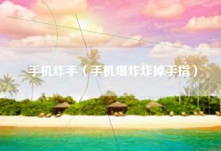 手机炸手（手机爆炸炸掉手指）