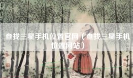 查找三星手机位置官网（查找三星手机位置网站）