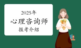 2025年心理咨询师报考条件、时间和流程介绍！