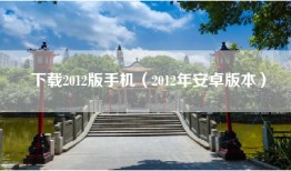 下载2012版手机（2012年安卓版本）