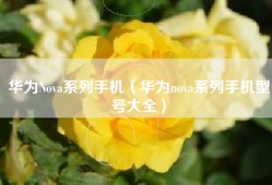 华为Nova系列手机（华为nova系列手机型号大全）