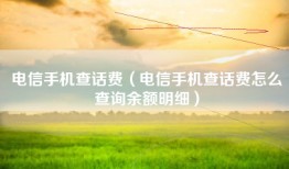 电信手机查话费（电信手机查话费怎么查询余额明细）