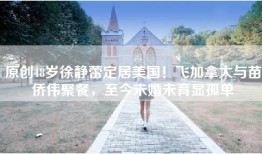 原创48岁徐静蕾定居美国！飞加拿大与苗侨伟聚餐，至今未婚未育显孤单