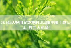2024公认好用又免费的AI以图生图工具Top 5，打工人必备！