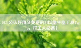 2024公认好用又免费的AI以图生图工具Top 5，打工人必备！