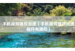 手机视频播放加速（手机视频播放加速插件有哪些）