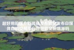 超好用的媒介新闻稿发布软文发布自媒体自助交易平台智慧软文前端源码