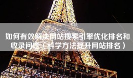 如何有效解决网站搜索引擎优化排名和收录问题（科学方法提升网站排名）