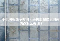 手机照相显示时间（手机照相显示时间地点怎么关闭）