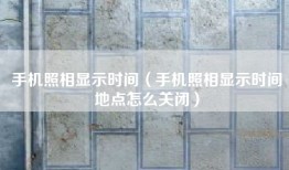 手机照相显示时间（手机照相显示时间地点怎么关闭）