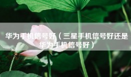 华为手机信号好（三星手机信号好还是华为手机信号好）