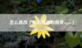 怎么修改（怎么修改和背景oppo）