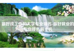 最好找工作的大学专业排名-最好就业的专业排名前十名