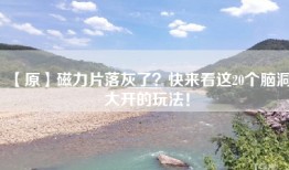 【原】磁力片落灰了？快来看这20个脑洞大开的玩法！