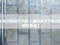 手机对眼睛的伤害（如何减少手机对眼睛的伤害）