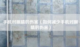 手机对眼睛的伤害（如何减少手机对眼睛的伤害）