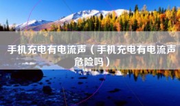 手机充电有电流声（手机充电有电流声危险吗）