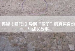 揭秘《哪吒2》导演“饺子”的真实身份与成长故事