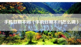 手机日期不对（手机日期不对怎么调）