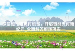 微信碰一碰支付设备，开启智能支付新纪元_全面解答解释落实