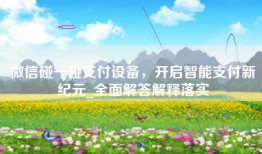 微信碰一碰支付设备，开启智能支付新纪元_全面解答解释落实