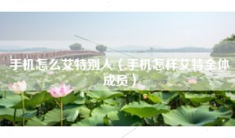 手机怎么艾特别人（手机怎样艾特全体成员）