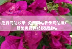 免费网站收录_免费网站收录网站推广_0基础免费网站模板建站